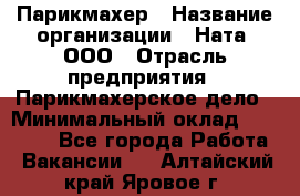 Парикмахер › Название организации ­ Ната, ООО › Отрасль предприятия ­ Парикмахерское дело › Минимальный оклад ­ 35 000 - Все города Работа » Вакансии   . Алтайский край,Яровое г.